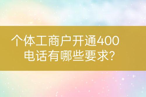 个体工商户开通400电话有哪些要求？