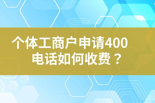 个体工商户申请400电话如何收费？