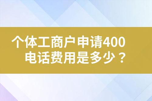 个体工商户申请400电话费用是多少？