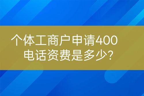 个体工商户申请400电话资费是多少？