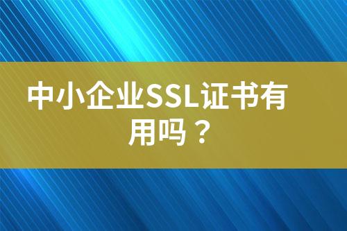 中小企业SSL证书有用吗？