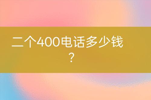 二个400电话多少钱？