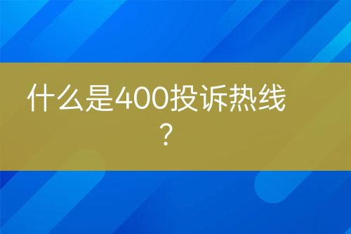 什么是400投诉热线？