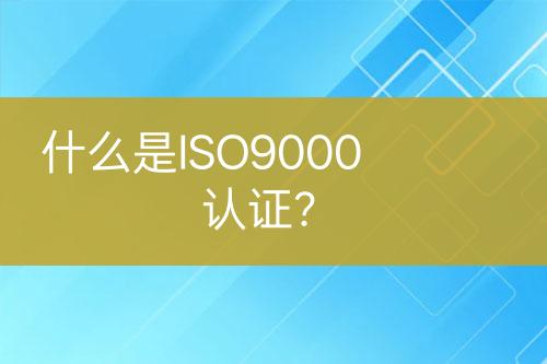 什么是ISO9000认证？