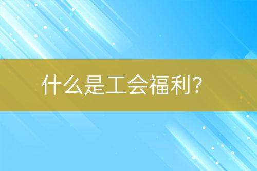 什么是工会福利？