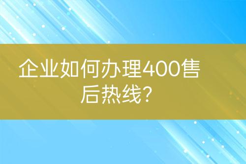 企业如何办理400售后热线？