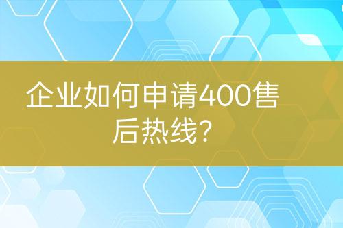 企业如何申请400售后热线？