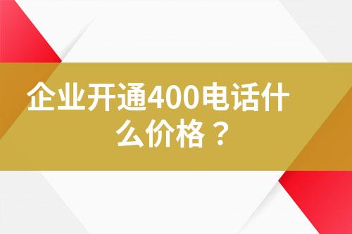 企业开通400电话什么价格？