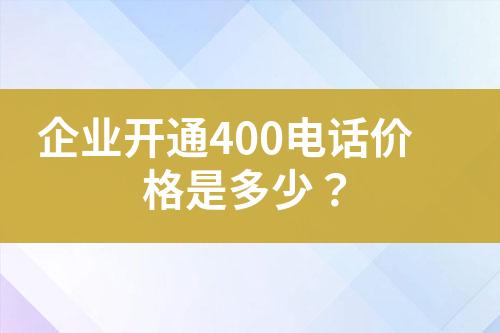 企业开通400电话价格是多少？