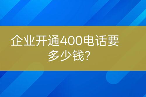 企业开通400电话要多少钱？