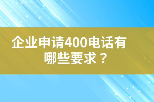 企业申请400电话有哪些要求？