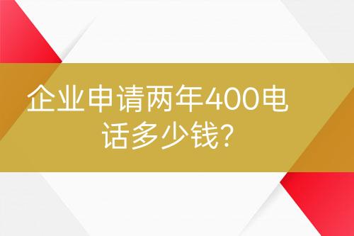 企业申请两年400电话多少钱？