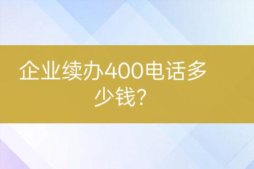 企业续办400电话多少钱？