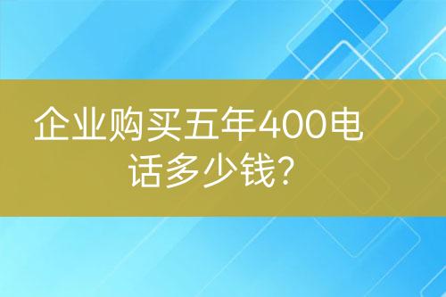 企业购买五年400电话多少钱？