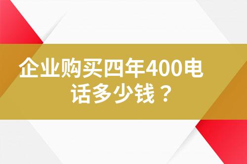 企业购买四年400电话多少钱？