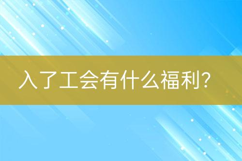 入了工会有什么福利？