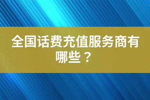 全国话费充值服务商有哪些？