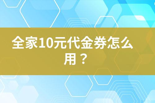 全家10元代金券怎么用？