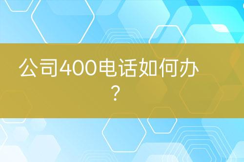 公司400电话如何办？