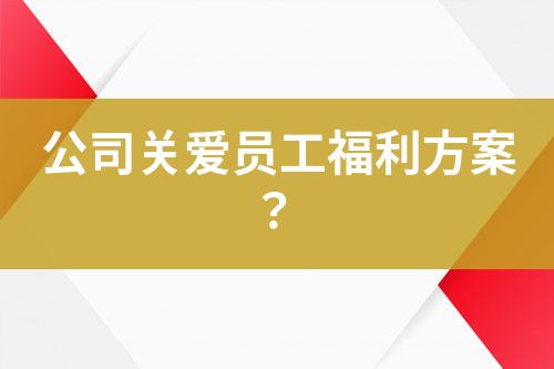 公司关爱员工福利方案？