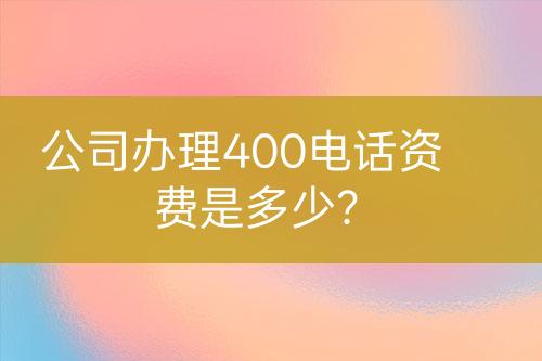 公司办理400电话资费是多少？