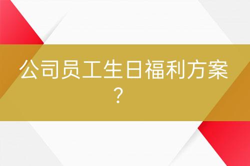 公司员工生日福利方案？