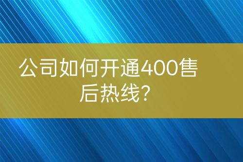 公司如何开通400售后热线？