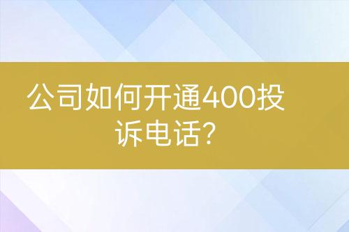 公司如何开通400投诉电话？