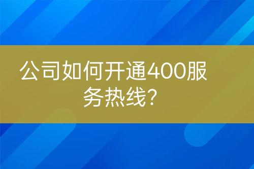 公司如何开通400服务热线？