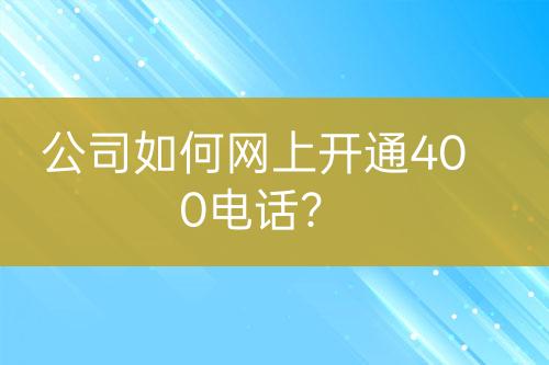 公司如何网上开通400电话？