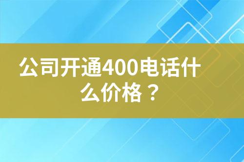 公司开通400电话什么价格？