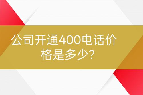 公司开通400电话价格是多少？