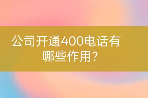 公司开通400电话有哪些作用？