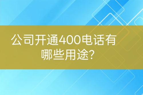 公司开通400电话有哪些用途？