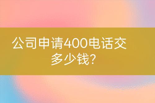 公司申请400电话交多少钱？