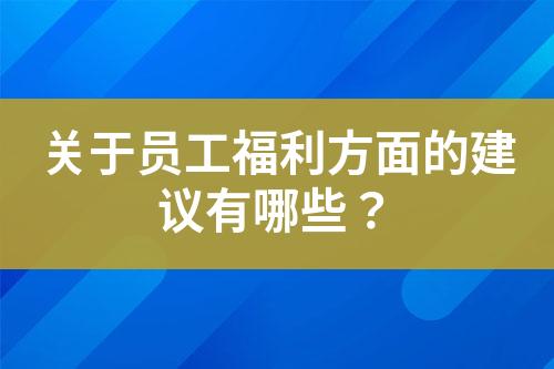 关于员工福利方面的建议有哪些？