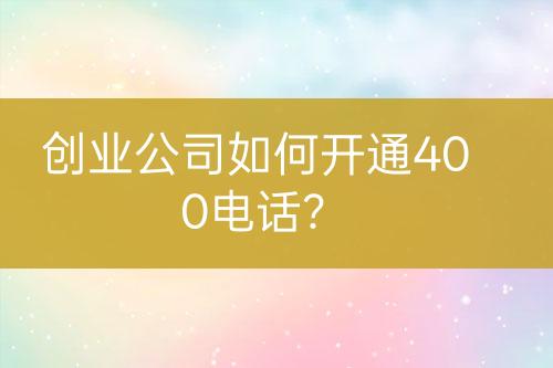 创业公司如何开通400电话？