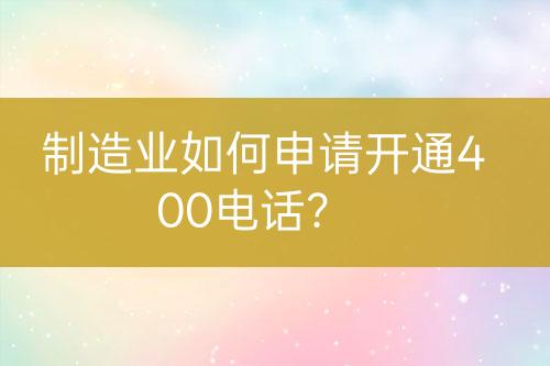 制造业如何申请开通400电话？