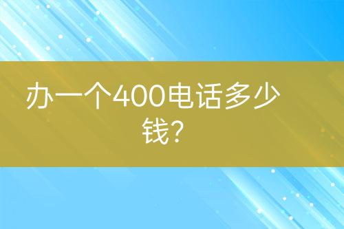 办一个400电话多少钱？