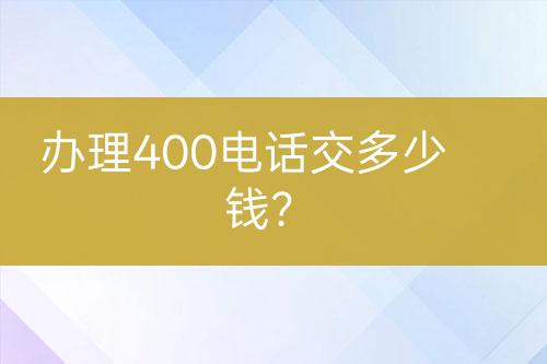 办理400电话交多少钱？