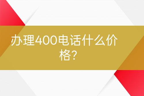 办理400电话什么价格？