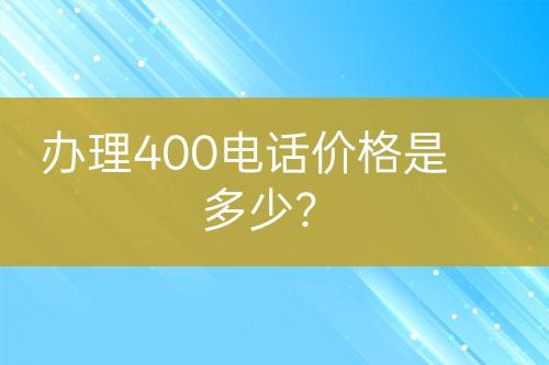 办理400电话价格是多少？