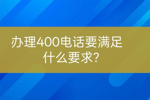 办理400电话要满足什么要求？