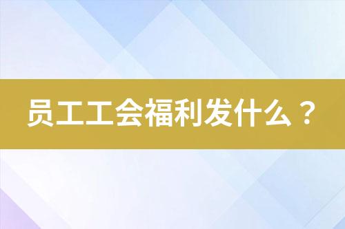 员工工会福利发什么？