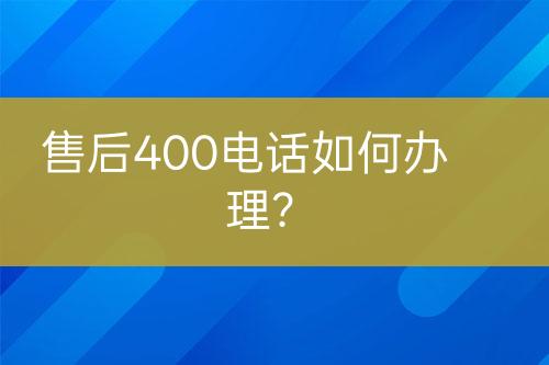 售后400电话如何办理？