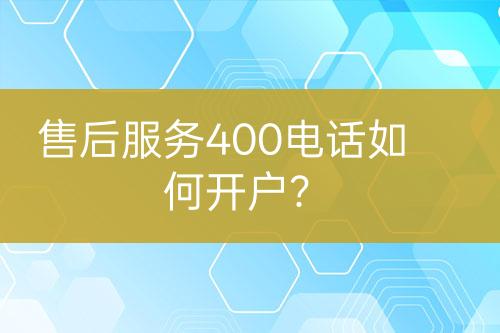 售后服务400电话如何开户？