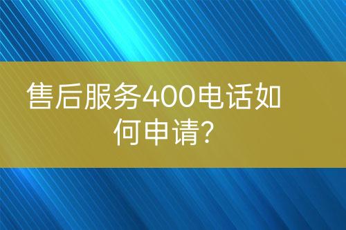 售后服务400电话如何申请？