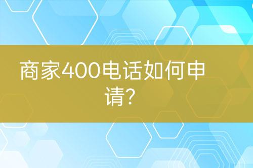 商家400电话如何申请？