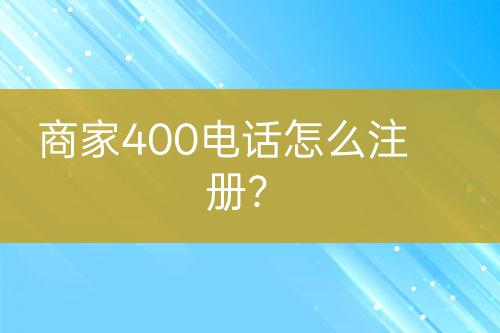 商家400电话怎么注册？