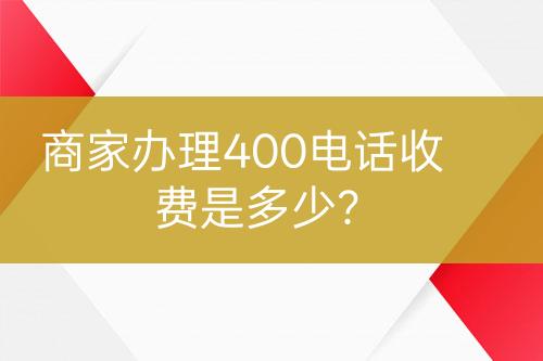 商家办理400电话收费是多少？